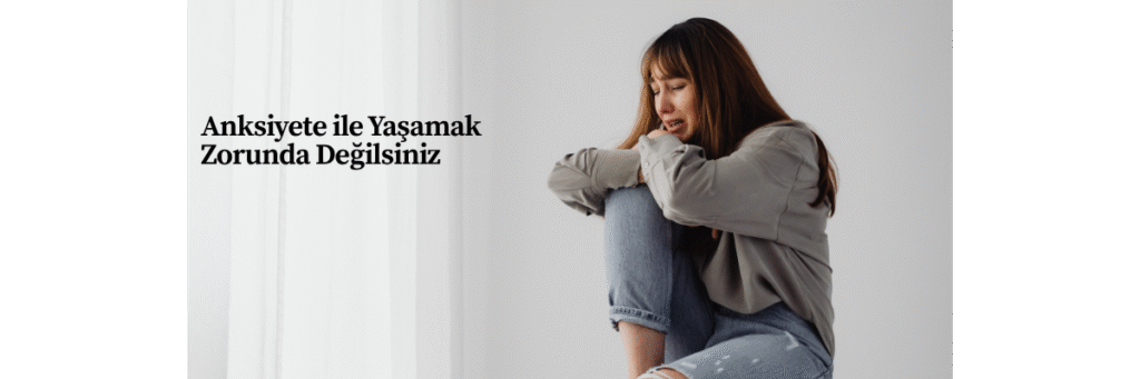 Anksiyete ile Yaşamak Zorunda Değilsiniz