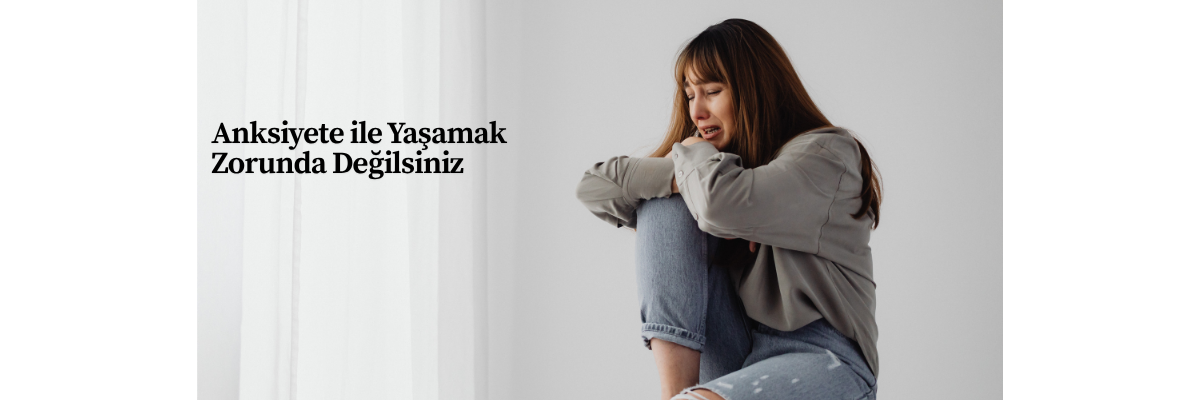 Anksiyete ile Yaşamak Zorunda Değilsiniz