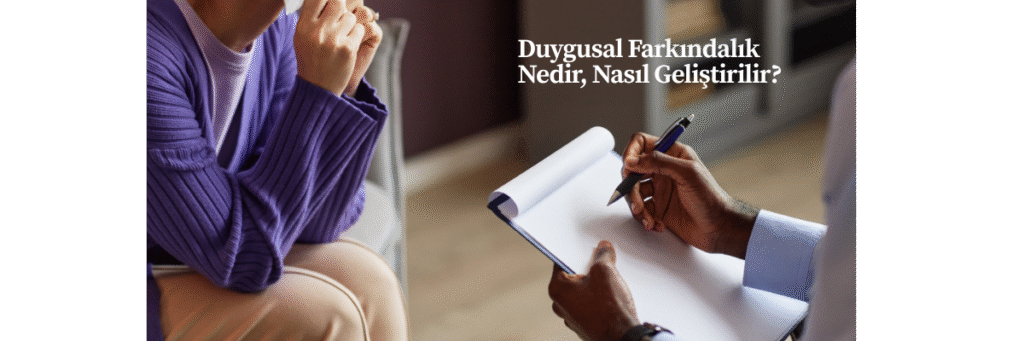 Duygusal Farkındalık Nedir, Nasıl Geliştirilir?