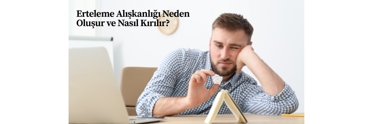 Erteleme Alışkanlığı Neden Oluşur ve Nasıl Kırılır?