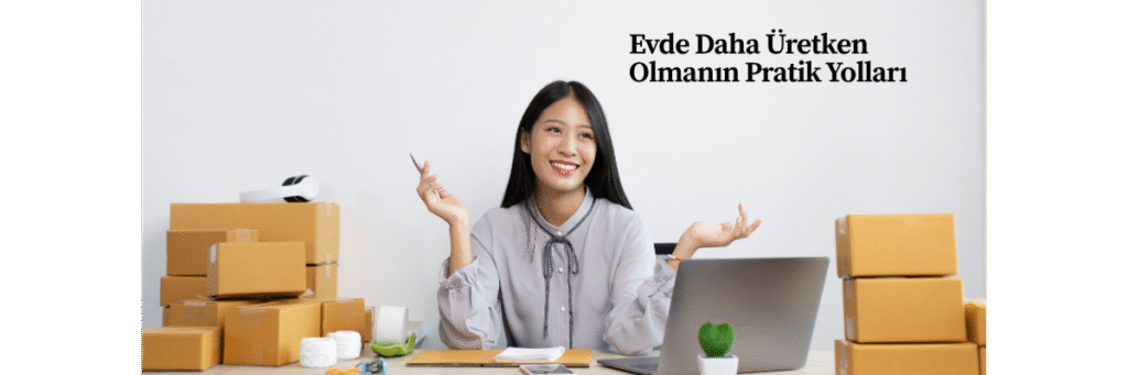 Evde Daha Üretken Olmanın Pratik Yolları