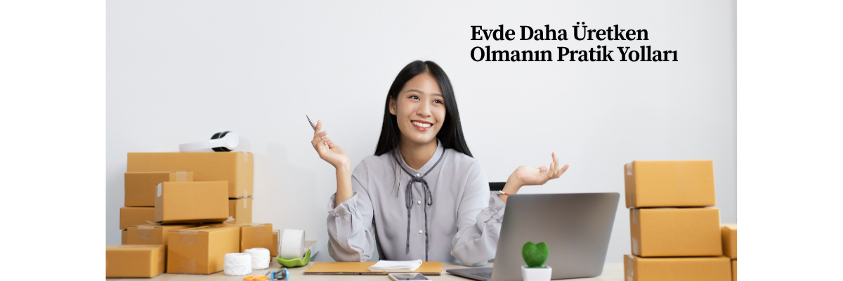 Evde Daha Üretken Olmanın Pratik Yolları