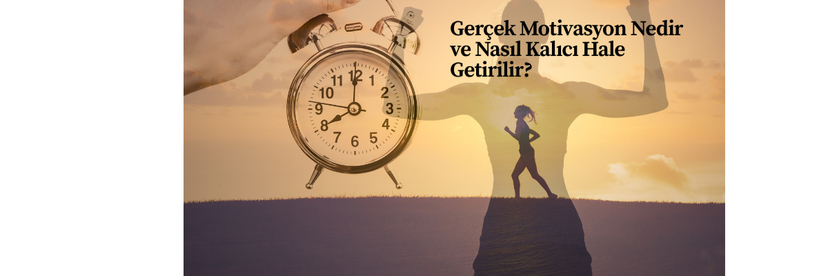 Gerçek Motivasyon Nedir ve Nasıl Kalıcı Hale Getirilir?