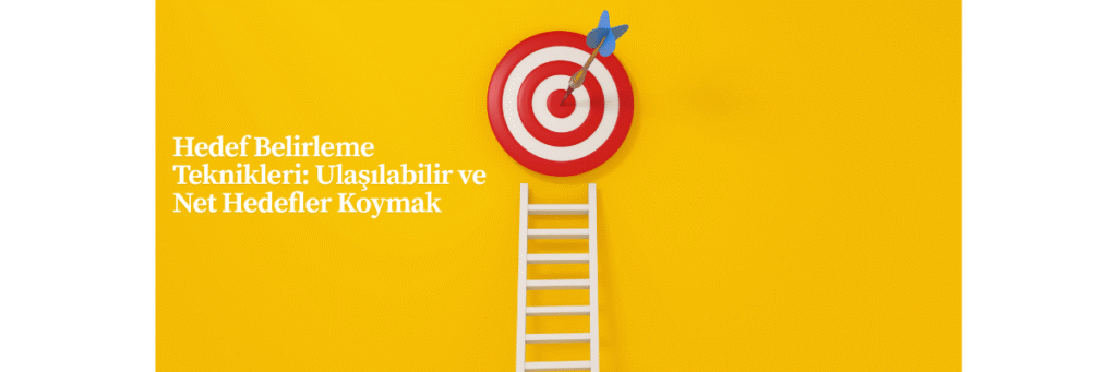 Hedef Belirleme Teknikleri: Ulaşılabilir ve Net Hedefler Koymak