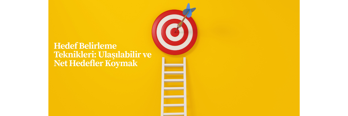 Hedef Belirleme Teknikleri: Ulaşılabilir ve Net Hedefler Koymak