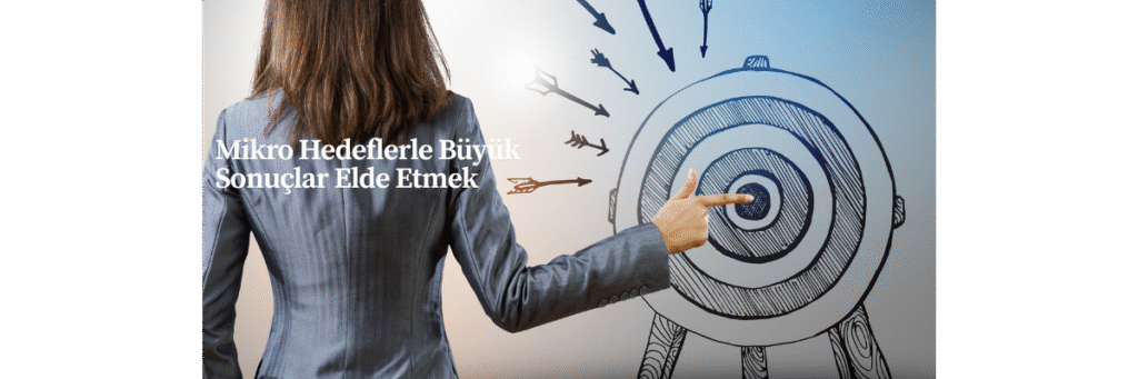 Mikro Hedeflerle Büyük Sonuçlar Elde Etmek