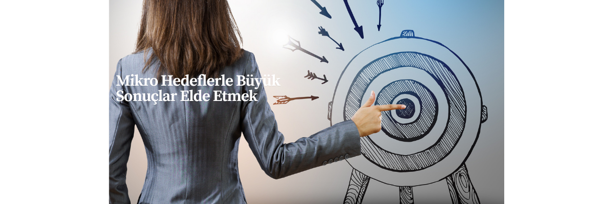 Mikro Hedeflerle Büyük Sonuçlar Elde Etmek