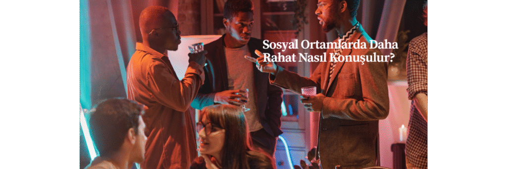 Sosyal Ortamlarda Daha Rahat Nasıl Konuşulur?