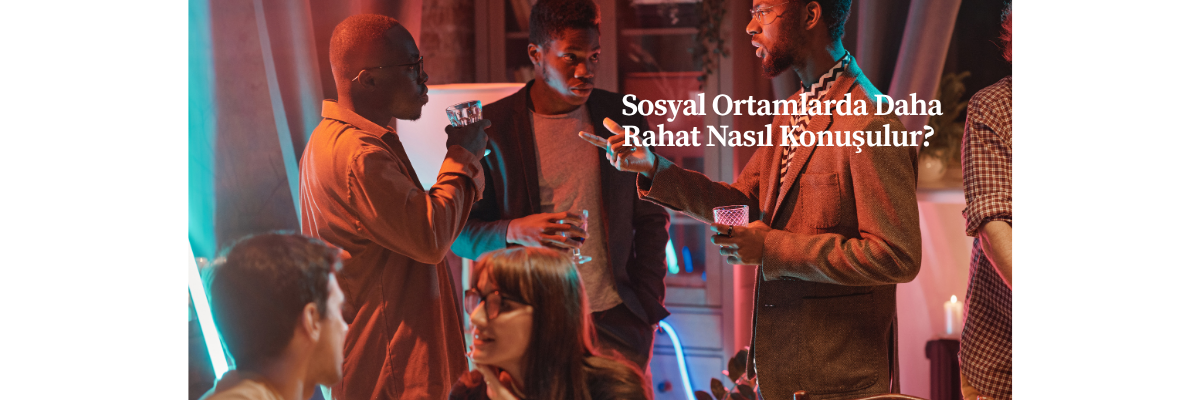 Sosyal Ortamlarda Daha Rahat Nasıl Konuşulur?