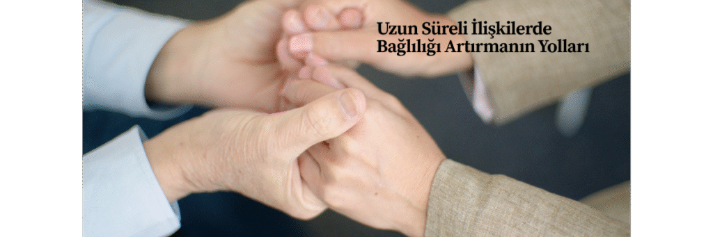 Uzun Süreli İlişkilerde Bağlılığı Artırmanın Yolları
