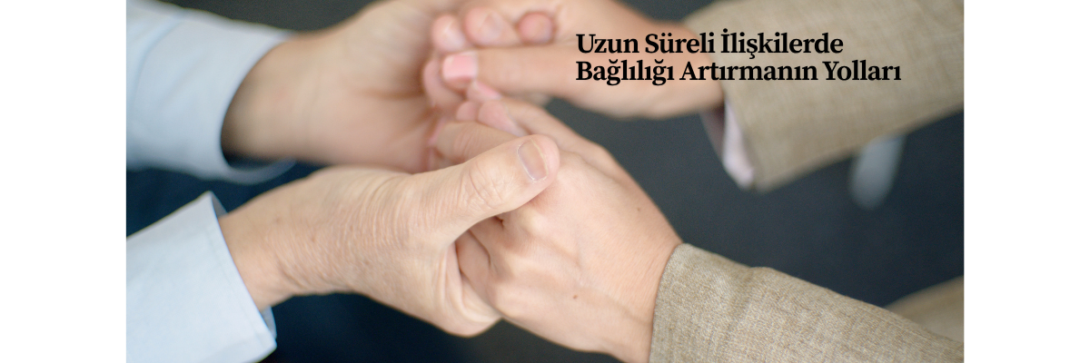 Uzun Süreli İlişkilerde Bağlılığı Artırmanın Yolları