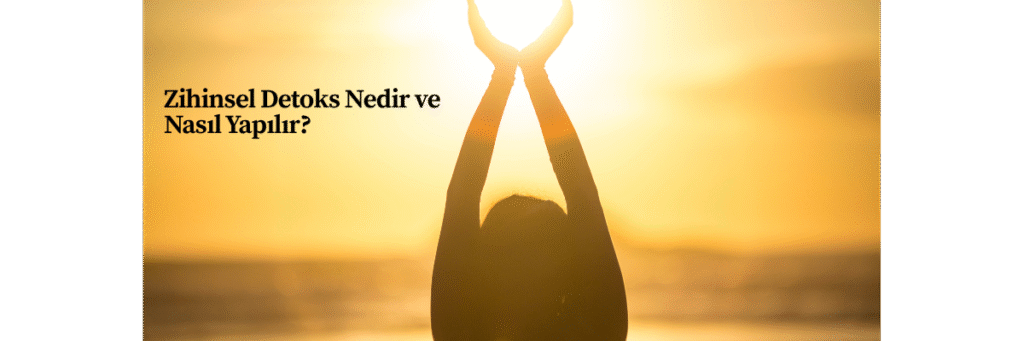 Zihinsel Detoks Nedir ve Nasıl Yapılır?